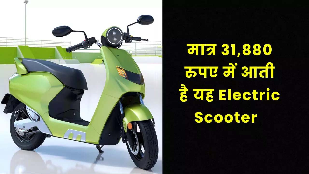 मात्र 31 हजार कीमत में आज ही घर लाये ये धाकड़ Electric Scooters, एंटी थेफ्ट अलार्म जैसे फीचर्स है शामिल