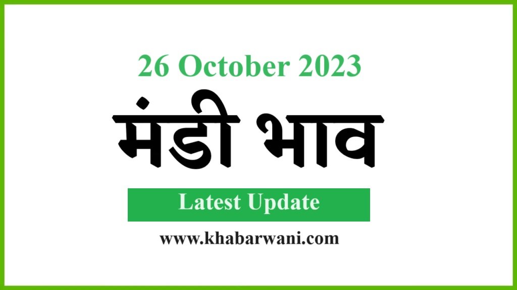 Mandi Bhav 26 October 2023 – जानिए आज के ताज़ा अनाज, दालों, सब्जिओ के ताज़ा मंडी भाव,