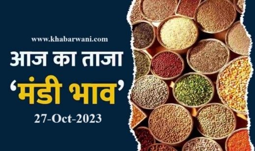 Mandi Bhav 27 October 2023 – जानिए आज के ताज़ा अनाज, दालों, सब्जिओ के मंडी भाव,