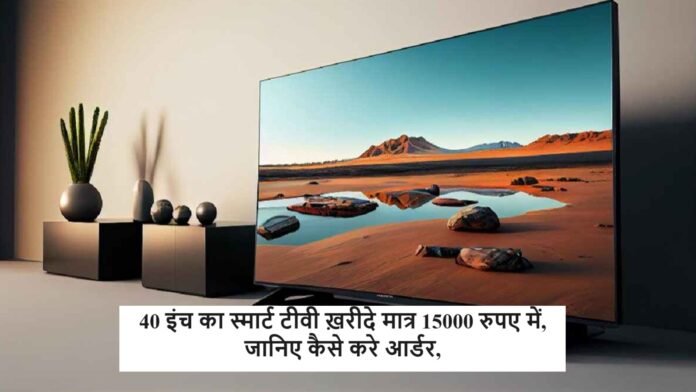 40 इंच का स्मार्ट टीवी ख़रीदे मात्र 15000 रुपए में, जानिए कैसे करे आर्डर,
