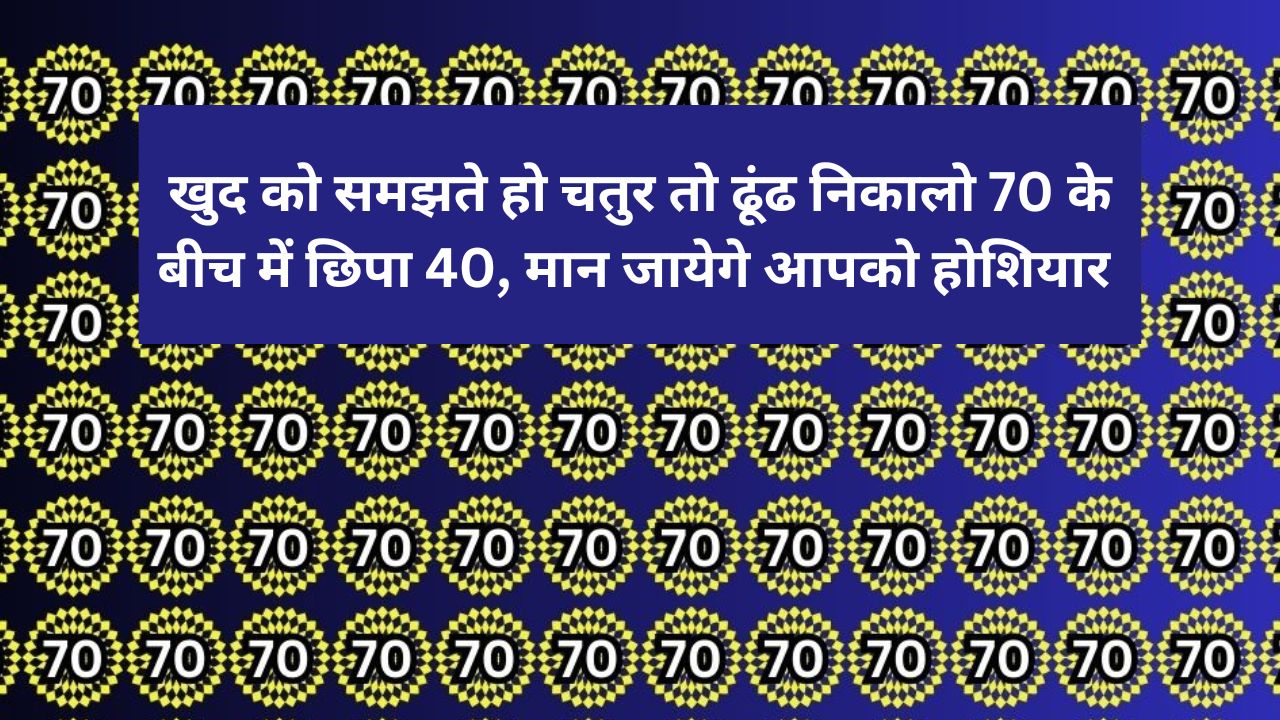 खुद को समझते हो चतुर तो ढूंढ निकालो 70 के बीच में छिपा 40, मान जायेगे आपको होशियार