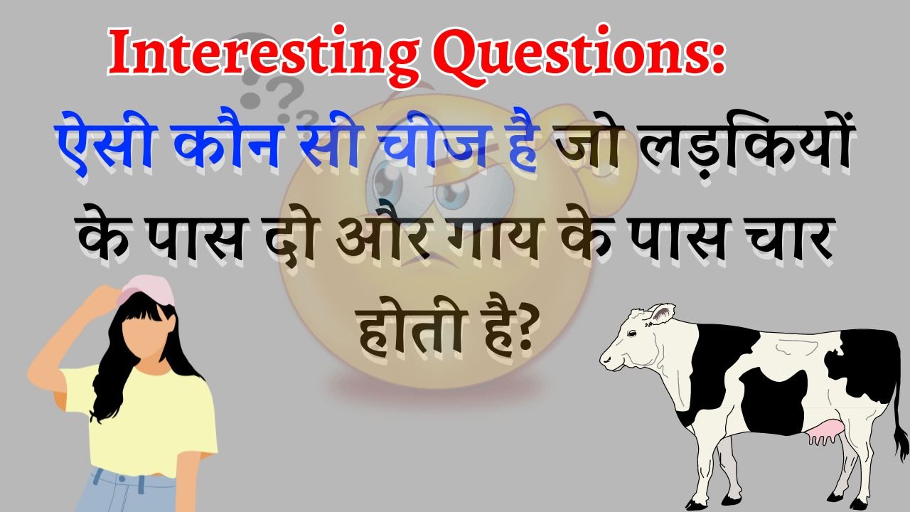 Interesting Questions: ऐसी कौन सी चीज है जो लड़कियों के पास दो और गाय के पास चार होती है?