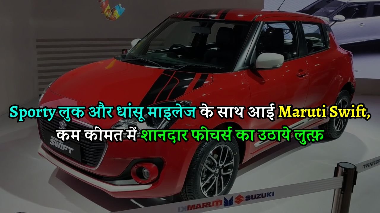 Sporty लुक और धांसू माइलेज के साथ आई Maruti Swift, कम कीमत में शानदार फीचर्स का उठाये लुत्फ़