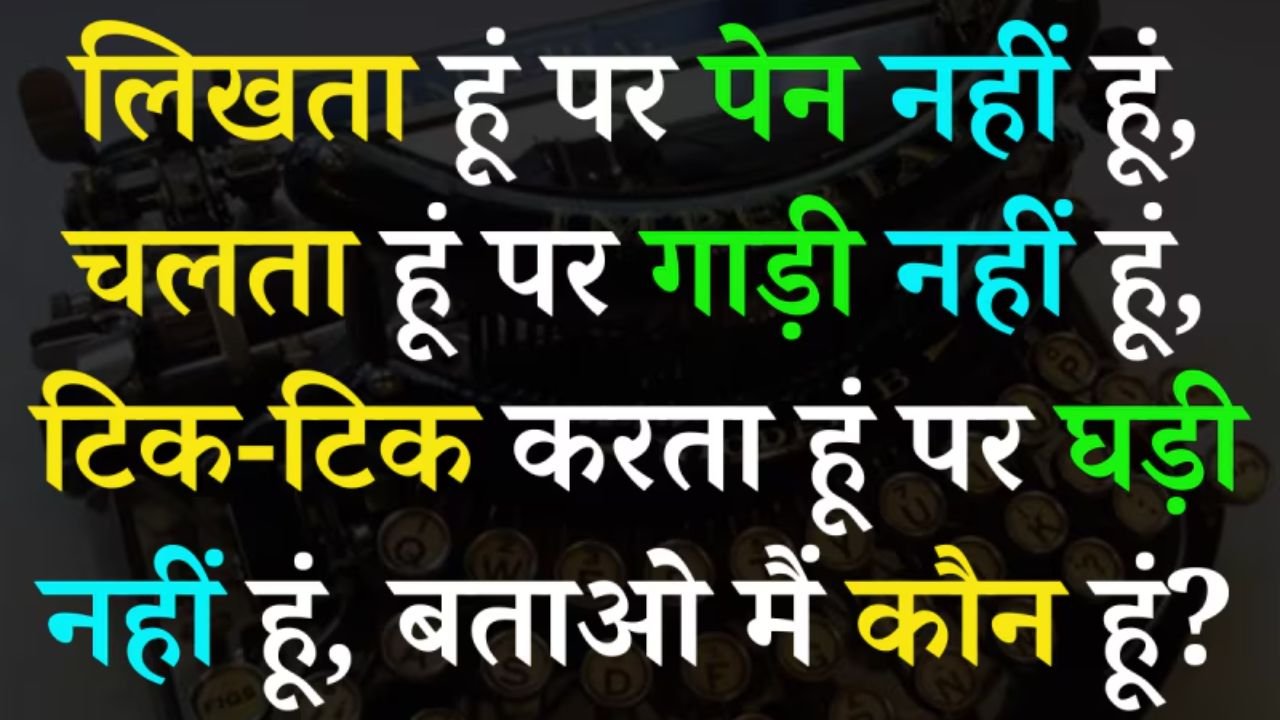 ऐसी कोनसी चीज है! जो लिखती है पर कलम नहीं, चलती है पर गाड़ी नहीं, टिक-टिक करती है पर घड़ी नहीं, दिमाग हो तो बताओ