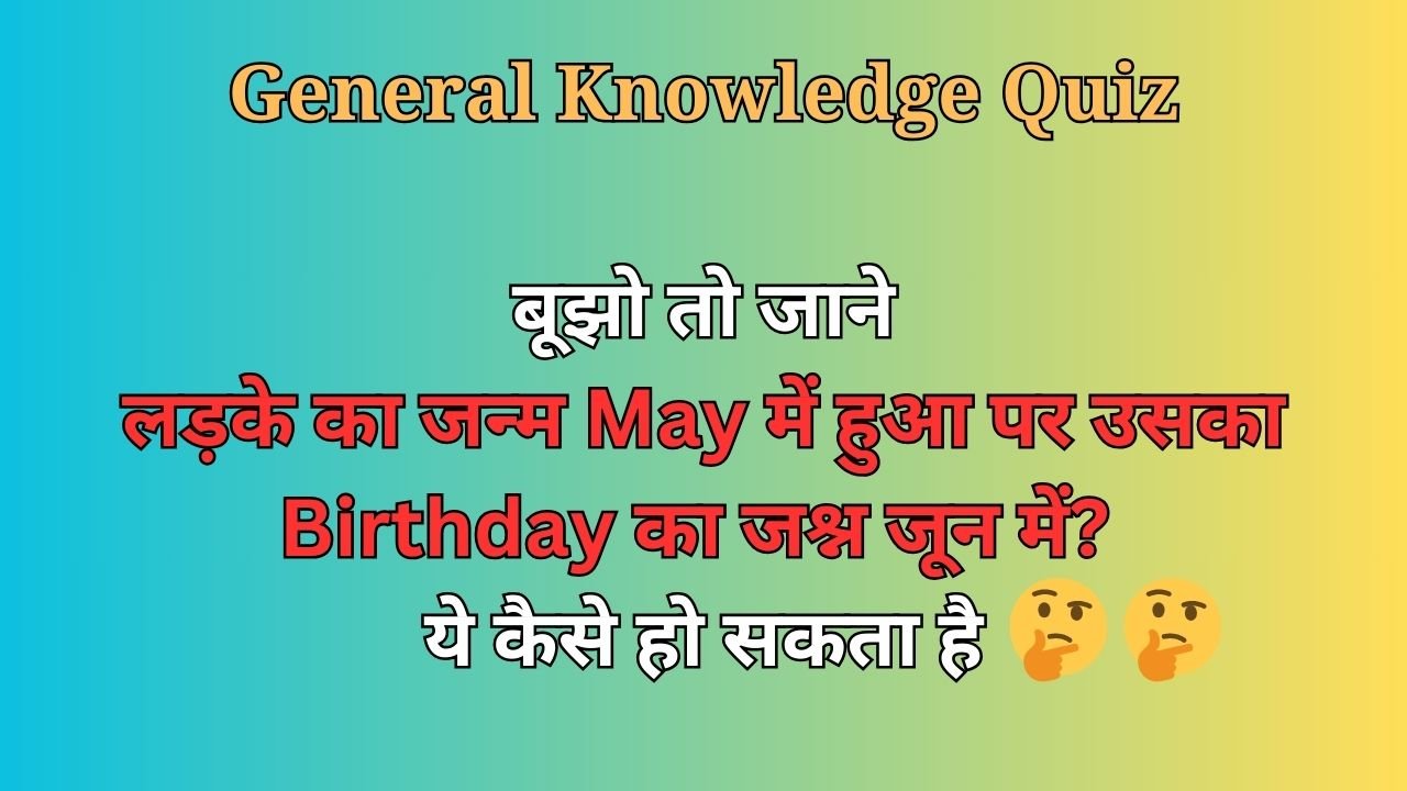 Interesting Quiz: बूझो तो जाने, लड़के का जन्म May में हुआ पर उसका Birthday का जश्न जून में? ये कैसे हो सकता है