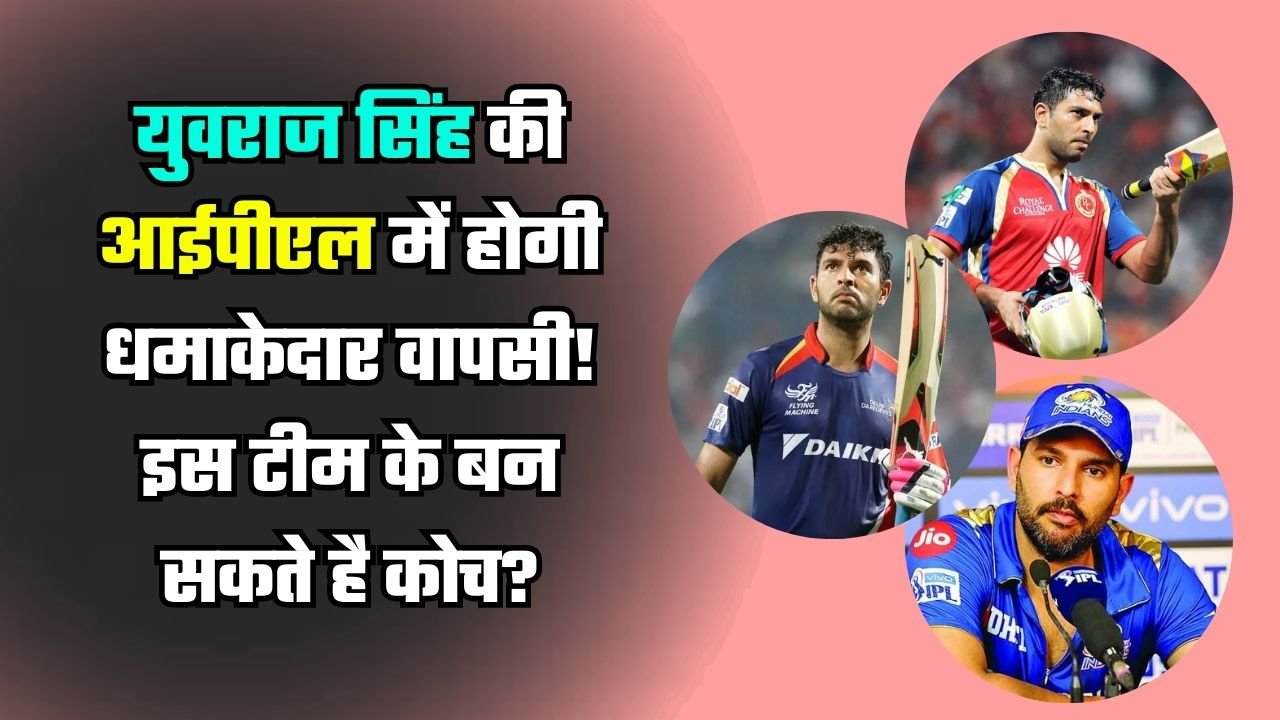 युवराज सिंह की आईपीएल में होगी धमाकेदार वापसी! इस टीम के बन सकते है कोच?