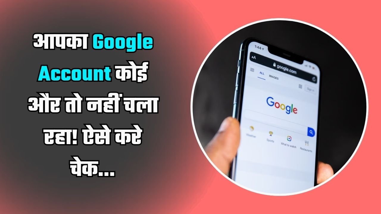 आपका Google Account कोई और तो नहीं चला रहा! ऐसे करे चेक...