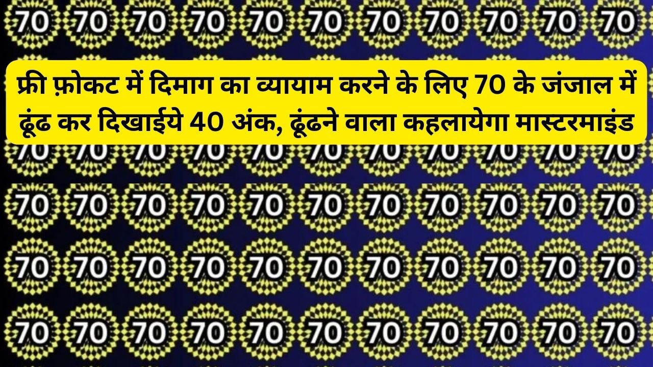 Optical illusion: फ्री फ़ोकट में दिमाग का व्यायाम करने के लिए 70 के जंजाल में ढूंढ कर दिखाईये 40 अंक, ढूंढने वाला कहलायेगा मास्टरमाइंड