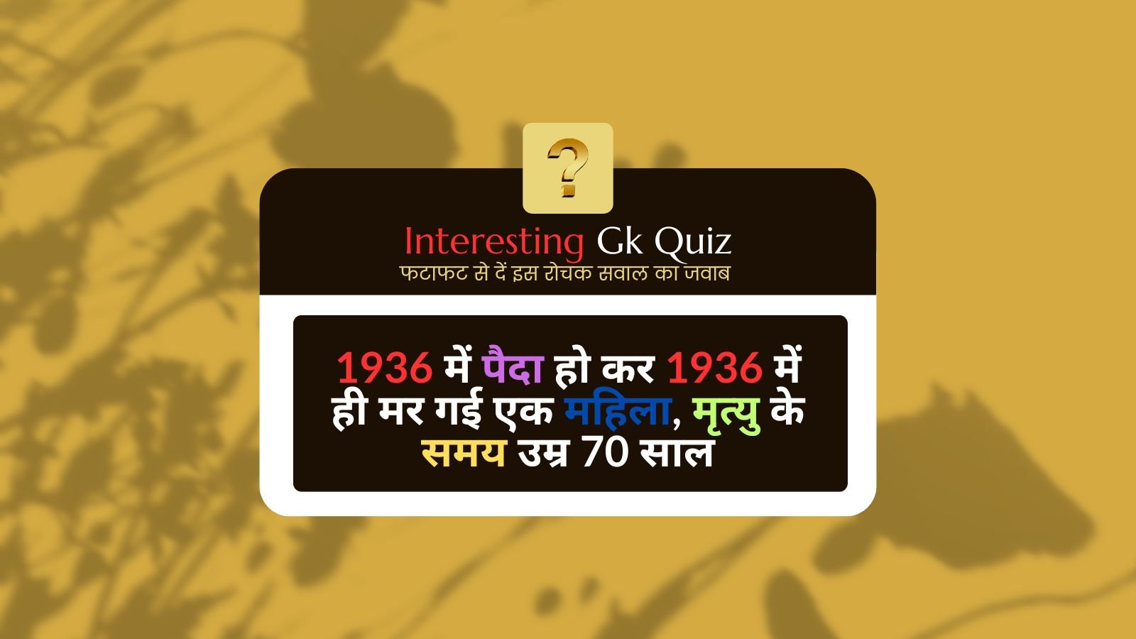 Interesting Gk Quiz: A woman born in 1936 died in 1936, age at the time of death was 70 years