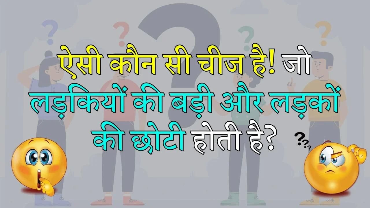 Gk Question: क्या है वो चीज़! जो लड़कियों के लिए बड़ी और लड़कों के लिए छोटी होती है