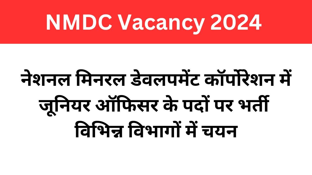 NMDC Vacancy 2024: नेशनल मिनरल डेवलपमेंट कॉर्पोरेशन में जूनियर ऑफिसर के पदों पर भर्ती, विभिन्न विभागों में चयन